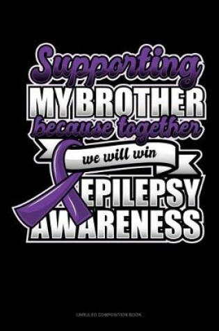 Cover of Supporting My Brother Because Together We Will Win Epilepsy Awareness