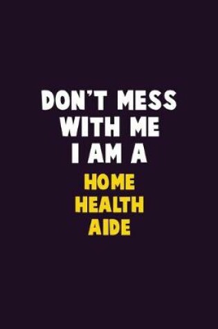 Cover of Don't Mess With Me, I Am A Home Health Aide