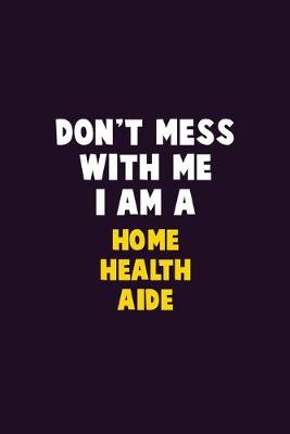 Book cover for Don't Mess With Me, I Am A Home Health Aide