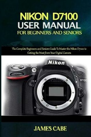 Cover of Nikon D7100 User Manual for Beginners and Seniors