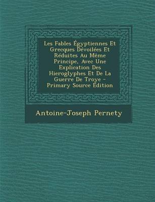 Book cover for Les Fables Egyptiennes Et Grecques Devoilees Et Reduites Au Meme Principe, Avec Une Explication Des Hieroglyphes Et de La Guerre de Troye