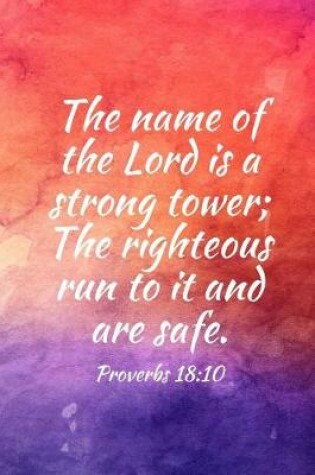 Cover of The name of the Lord is a strong tower; The righteous run to it and are safe.