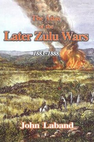 Cover of The Atlas of the Later Zulu Wars 1883-1888