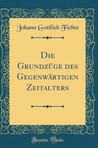 Cover of Die Grundzuge Des Gegenwartigen Zeitalters (Classic Reprint)