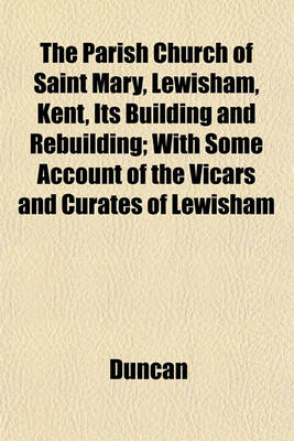 Book cover for The Parish Church of Saint Mary, Lewisham, Kent, Its Building and Rebuilding; With Some Account of the Vicars and Curates of Lewisham