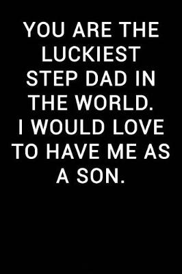 Book cover for You Are the Luckiest Step Dad in the World I Would Love to Have Me as a Son