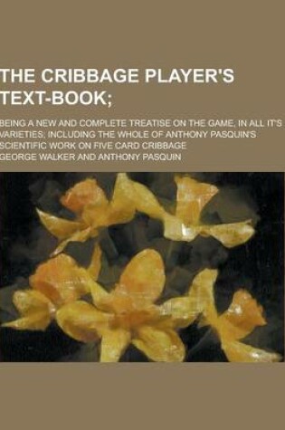 Cover of The Cribbage Player's Text-Book; Being a New and Complete Treatise on the Game, in All It's Varieties; Including the Whole of Anthony Pasquin's Scient