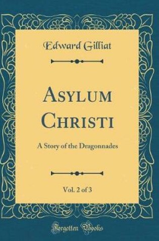 Cover of Asylum Christi, Vol. 2 of 3: A Story of the Dragonnades (Classic Reprint)