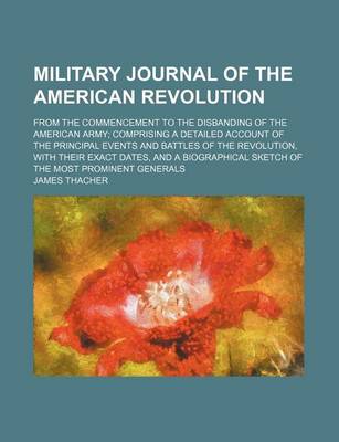 Book cover for Military Journal of the American Revolution; From the Commencement to the Disbanding of the American Army Comprising a Detailed Account of the Principal Events and Battles of the Revolution, with Their Exact Dates, and a Biographical