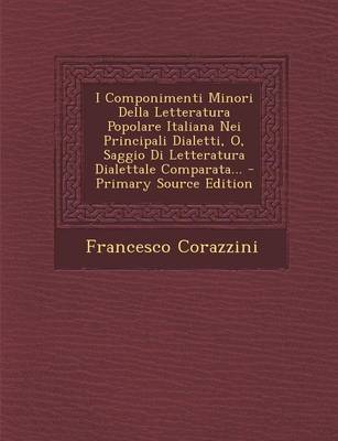 Book cover for I Componimenti Minori Della Letteratura Popolare Italiana Nei Principali Dialetti, O, Saggio Di Letteratura Dialettale Comparata... - Primary Source Edition