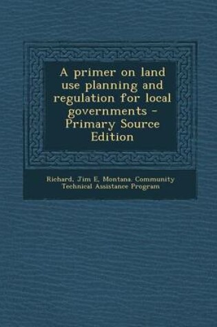 Cover of A Primer on Land Use Planning and Regulation for Local Governments - Primary Source Edition