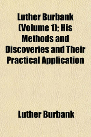 Cover of Luther Burbank (Volume 1); His Methods and Discoveries and Their Practical Application