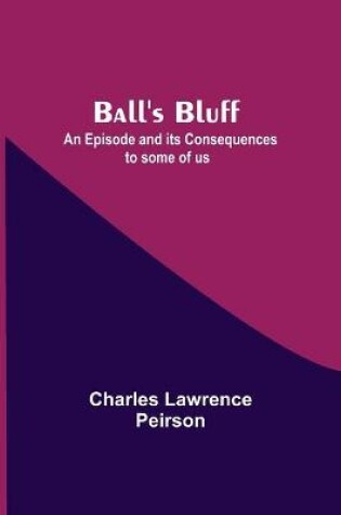 Cover of Ball'S Bluff; An Episode And Its Consequences To Some Of Us