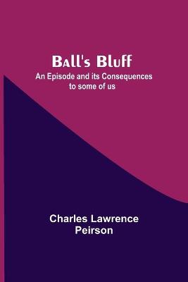 Book cover for Ball'S Bluff; An Episode And Its Consequences To Some Of Us