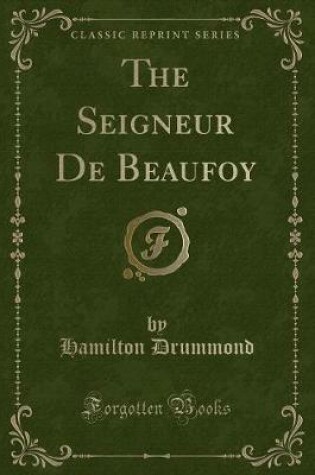 Cover of The Seigneur de Beaufoy (Classic Reprint)