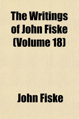 Book cover for The Writings of John Fiske (Volume 18); The Unseen World and Other Essays