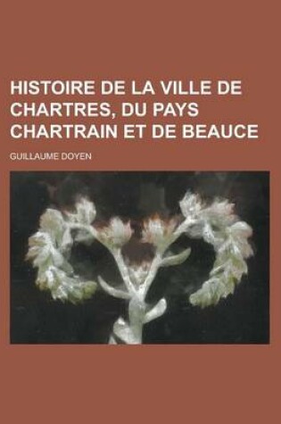 Cover of Histoire de La Ville de Chartres, Du Pays Chartrain Et de Beauce