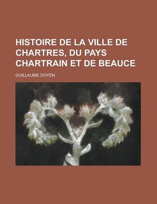 Book cover for Histoire de La Ville de Chartres, Du Pays Chartrain Et de Beauce