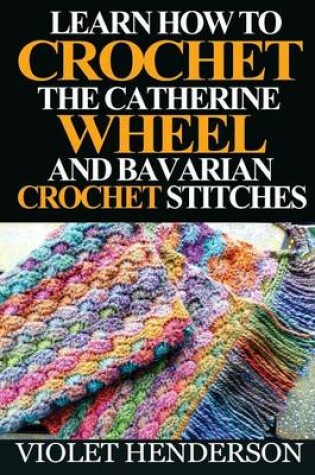 Cover of Learn How to Crochet the Catherine Wheel and Bavarian Crochet Stitches