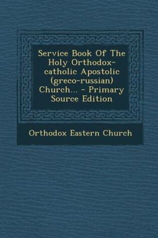 Cover of Service Book of the Holy Orthodox-Catholic Apostolic (Greco-Russian) Church... - Primary Source Edition