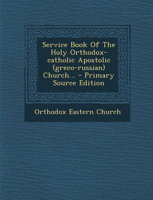 Book cover for Service Book of the Holy Orthodox-Catholic Apostolic (Greco-Russian) Church... - Primary Source Edition