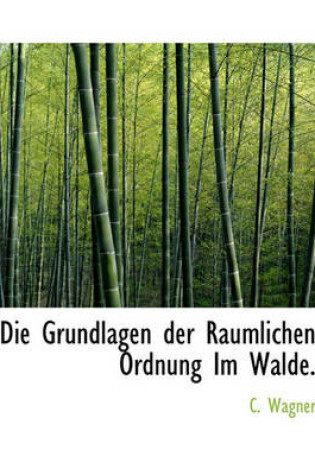 Cover of Die Grundlagen Der Raumlichen Ordnung Im Walde.