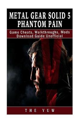 Book cover for Metal Gear Solid 5 Phantom Pain Game Cheats, Walkthroughs, Mods Download Guide U