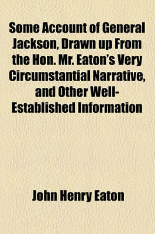 Cover of Some Account of General Jackson, Drawn Up from the Hon. Mr. Eaton's Very Circumstantial Narrative, and Other Well-Established Information