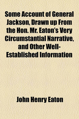 Book cover for Some Account of General Jackson, Drawn Up from the Hon. Mr. Eaton's Very Circumstantial Narrative, and Other Well-Established Information