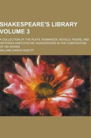 Cover of Shakespeare's Library; A Collection of the Plays, Romances, Novels, Poems, and Histories Employed by Shakespeare in the Composition of His Works Volum