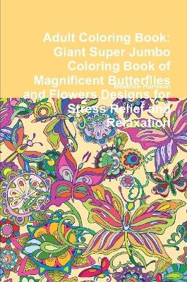 Book cover for Adult Coloring Book: Giant Super Jumbo Coloring Book of Magnificent Butterflies and Flowers Designs for Stress Relief and Relaxation