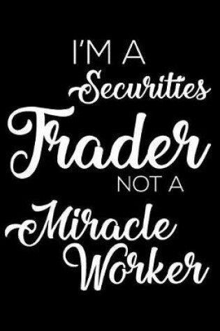 Cover of I'm a Securities Trader Not a Miracle Worker