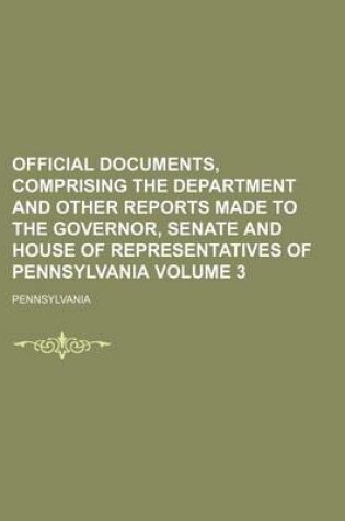 Cover of Official Documents, Comprising the Department and Other Reports Made to the Governor, Senate and House of Representatives of Pennsylvania Volume 3