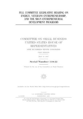 Book cover for Full committee legislative hearing on energy, veterans entrepreneurship, and the SBA's entrepreneurial development programs