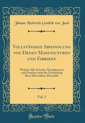 Book cover for Vollständige Abhandlung von Denen Manufacturen und Fabriken, Vol. 2: Welcher Alle Einzelne Manufacturen und Fabriken nach der Eintheilung Ihrer Materialien Abhandelt (Classic Reprint)