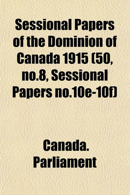 Book cover for Sessional Papers of the Dominion of Canada 1915 (50, No.8, Sessional Papers No.10e-10f)