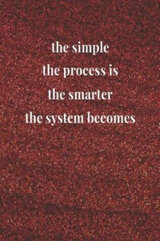 Cover of The Simple The Process Is, The Smarter The System Becomes