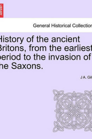 Cover of History of the Ancient Britons, from the Earliest Period to the Invasion of the Saxons.