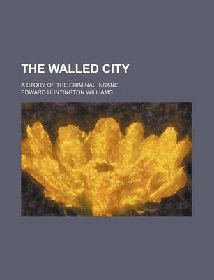 Book cover for The Walled City; A Story of the Criminal Insane