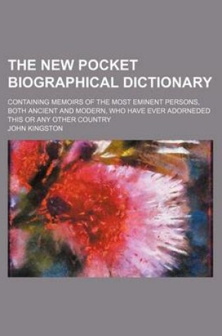 Cover of The New Pocket Biographical Dictionary; Containing Memoirs of the Most Eminent Persons, Both Ancient and Modern, Who Have Ever Adorneded This or Any Other Country