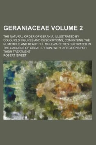 Cover of Geraniaceae Volume 2; The Natural Order of Gerania, Illustrated by Coloured Figures and Descriptions; Comprising the Numerous and Beautiful Mule-Varieties Cultivated in the Gardens of Great Britain, with Directions for Their Treatment
