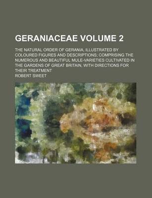 Book cover for Geraniaceae Volume 2; The Natural Order of Gerania, Illustrated by Coloured Figures and Descriptions; Comprising the Numerous and Beautiful Mule-Varieties Cultivated in the Gardens of Great Britain, with Directions for Their Treatment