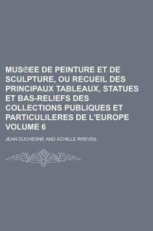 Cover of Mus Ee de Peinture Et de Sculpture, Ou Recueil Des Principaux Tableaux, Statues Et Bas-Reliefs Des Collections Publiques Et Particulileres de L'Europe Volume 6