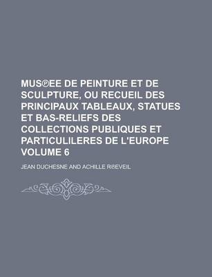 Book cover for Mus Ee de Peinture Et de Sculpture, Ou Recueil Des Principaux Tableaux, Statues Et Bas-Reliefs Des Collections Publiques Et Particulileres de L'Europe Volume 6