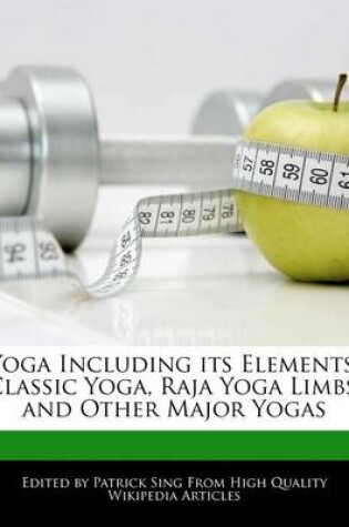 Cover of Yoga Including Its Elements, Classic Yoga, Raja Yoga Limbs, and Other Major Yogas