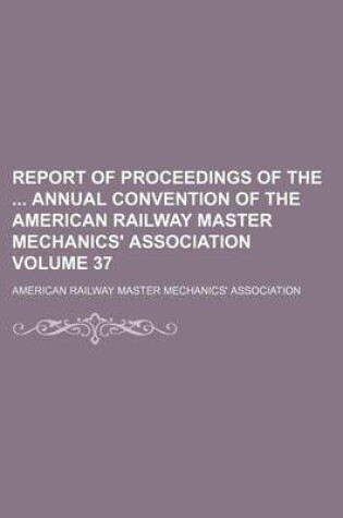 Cover of Report of Proceedings of the Annual Convention of the American Railway Master Mechanics' Association Volume 37