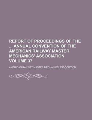 Book cover for Report of Proceedings of the Annual Convention of the American Railway Master Mechanics' Association Volume 37