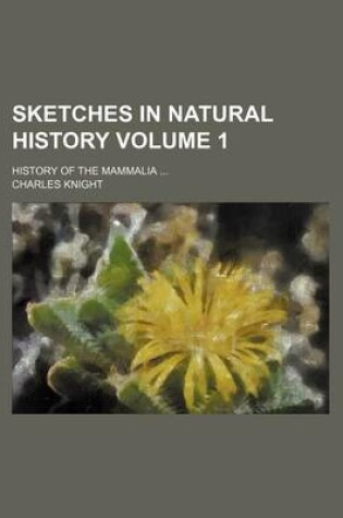 Cover of Sketches in Natural History Volume 1; History of the Mammalia ...