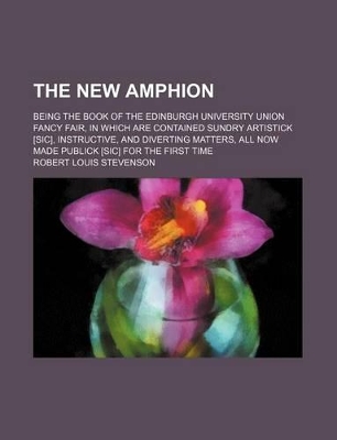 Book cover for The New Amphion; Being the Book of the Edinburgh University Union Fancy Fair, in Which Are Contained Sundry Artistick [Sic], Instructive, and Diverting Matters, All Now Made Publick [Sic] for the First Time