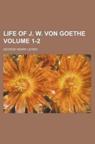Cover of Life of J. W. Von Goethe Volume 1-2